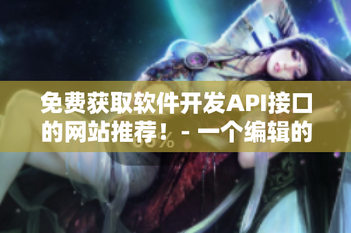 免費(fèi)獲取軟件開發(fā)API接口的網(wǎng)站推薦！- 一個(gè)編輯的建議
