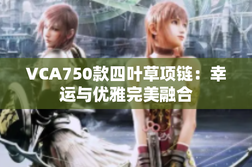 VCA750款四葉草項鏈：幸運與優(yōu)雅完美融合