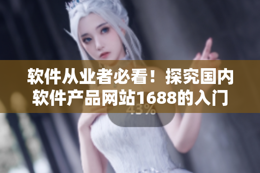 軟件從業(yè)者必看！探究國內(nèi)軟件產(chǎn)品網(wǎng)站1688的入門教程！