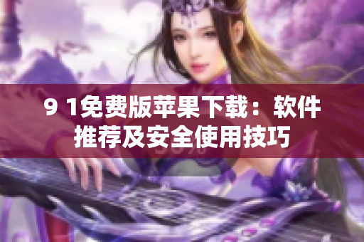 9 1免費(fèi)版蘋果下載：軟件推薦及安全使用技巧