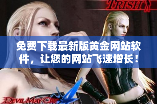 免費(fèi)下載最新版黃金網(wǎng)站軟件，讓您的網(wǎng)站飛速增長(zhǎng)！