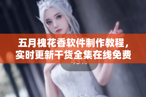 五月槐花香軟件制作教程，實(shí)時(shí)更新干貨全集在線(xiàn)免費(fèi)閱讀