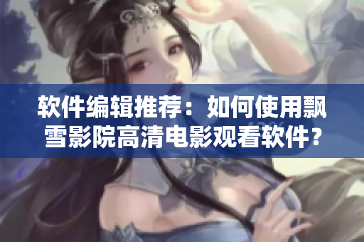 軟件編輯推薦：如何使用飄雪影院高清電影觀看軟件？