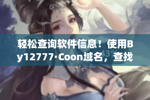 輕松查詢軟件信息！使用By12777·Coon域名，查找您所需的所有信息