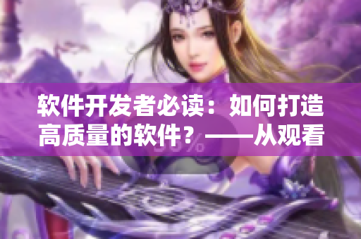 軟件開(kāi)發(fā)者必讀：如何打造高質(zhì)量的軟件？——從觀看《吃瓜視頻》中獲得啟迪