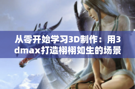 從零開(kāi)始學(xué)習(xí)3D制作：用3dmax打造栩栩如生的場(chǎng)景與模型