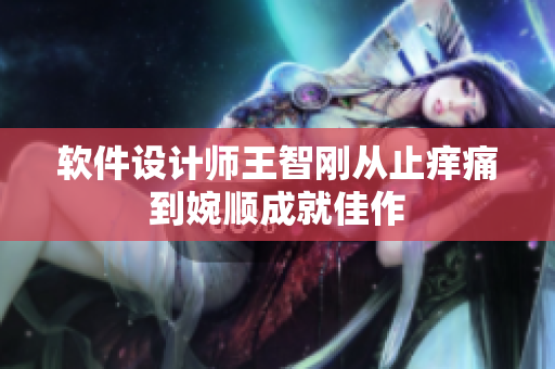 軟件設(shè)計(jì)師王智剛從止癢痛到婉順成就佳作