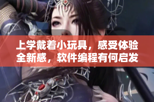 上學(xué)戴著小玩具，感受體驗全新感，軟件編程有何啟發(fā)？