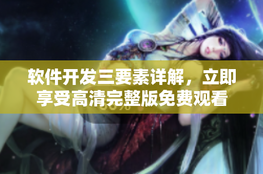 軟件開發(fā)三要素詳解，立即享受高清完整版免費觀看