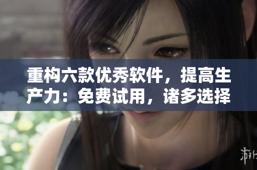 重構六款優(yōu)秀軟件，提高生產(chǎn)力：免費試用，諸多選擇等你來！