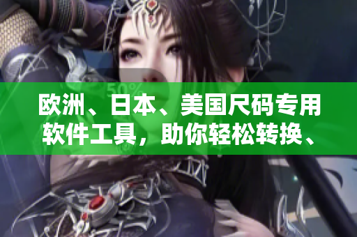 歐洲、日本、美國尺碼專用軟件工具，助你輕松轉(zhuǎn)換、忘卻尺碼難題！