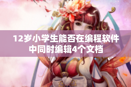 12歲小學(xué)生能否在編程軟件中同時(shí)編輯4個(gè)文檔