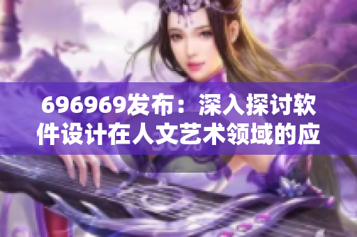 696969發(fā)布：深入探討軟件設(shè)計在人文藝術(shù)領(lǐng)域的應(yīng)用和影響