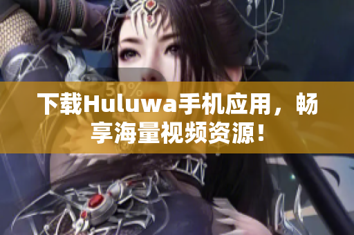 下載Huluwa手機應(yīng)用，暢享海量視頻資源！