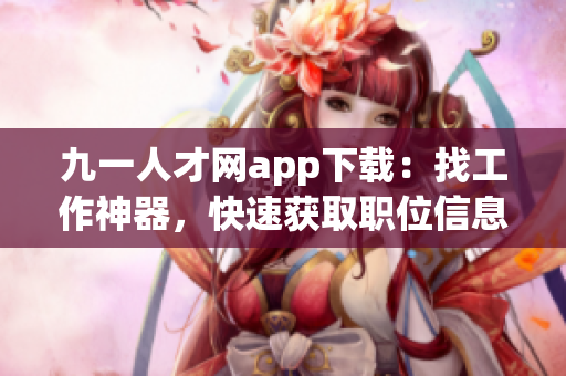 九一人才網(wǎng)app下載：找工作神器，快速獲取職位信息
