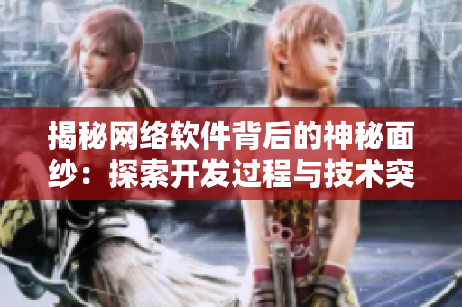揭秘網(wǎng)絡(luò)軟件背后的神秘面紗：探索開發(fā)過程與技術(shù)突破