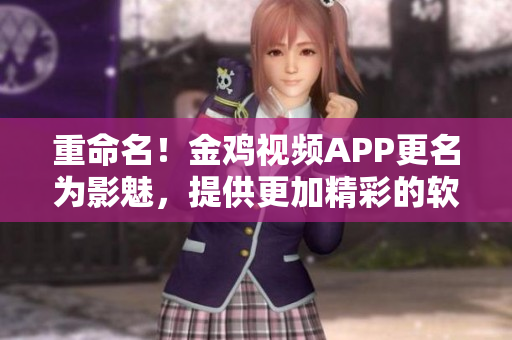 重命名！金雞視頻APP更名為影魅，提供更加精彩的軟件體驗(yàn)