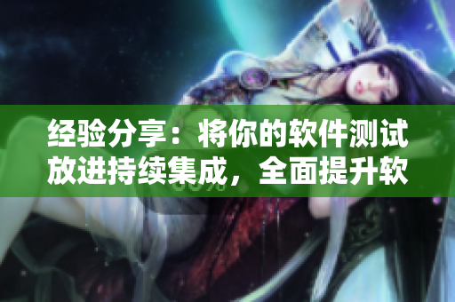 經(jīng)驗(yàn)分享：將你的軟件測試放進(jìn)持續(xù)集成，全面提升軟件質(zhì)量