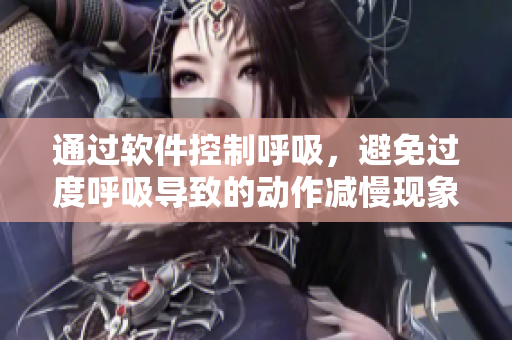通過軟件控制呼吸，避免過度呼吸導(dǎo)致的動作減慢現(xiàn)象
