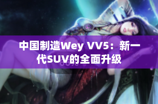 中國制造Wey VV5：新一代SUV的全面升級