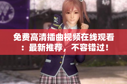 免費高清插曲視頻在線觀看：最新推薦，不容錯過！