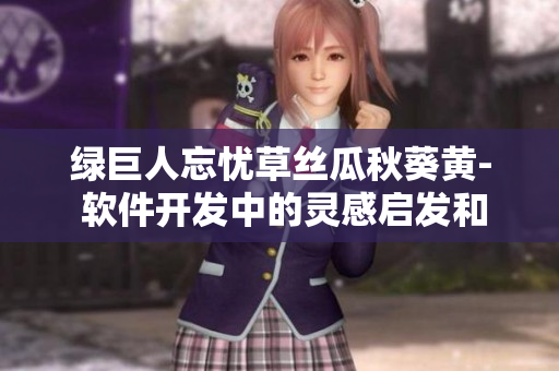 綠巨人忘憂草絲瓜秋葵黃- 軟件開發(fā)中的靈感啟發(fā)和跨界創(chuàng)新