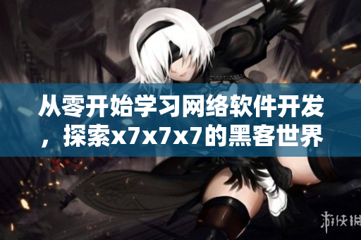 從零開始學(xué)習(xí)網(wǎng)絡(luò)軟件開發(fā)，探索x7x7x7的黑客世界