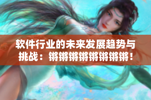 軟件行業(yè)的未來發(fā)展趨勢與挑戰(zhàn)：鏘鏘鏘鏘鏘鏘鏘鏘！