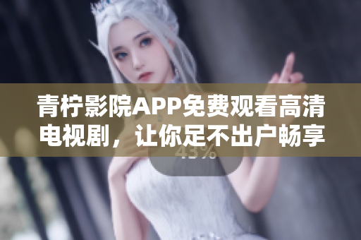 青檸影院APP免費觀看高清電視劇，讓你足不出戶暢享精彩影視世界