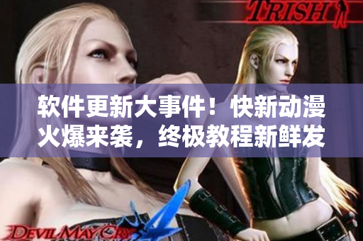 軟件更新大事件！快新動(dòng)漫火爆來(lái)襲，終極教程新鮮發(fā)布