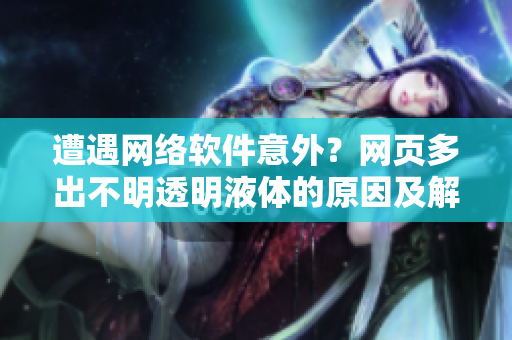 遭遇網(wǎng)絡(luò)軟件意外？網(wǎng)頁(yè)多出不明透明液體的原因及解決方法