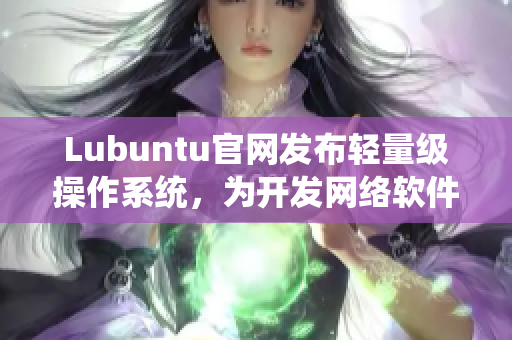 Lubuntu官網發(fā)布輕量級操作系統，為開發(fā)網絡軟件提供高效的工作環(huán)境