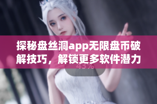 探秘盤絲洞app無(wú)限盤幣破解技巧，解鎖更多軟件潛力