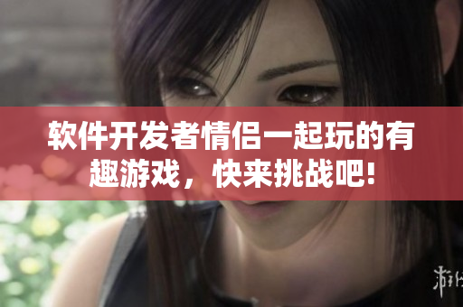 軟件開發(fā)者情侶一起玩的有趣游戲，快來挑戰(zhàn)吧!