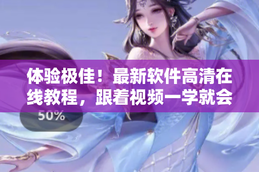 體驗極佳！最新軟件高清在線教程，跟著視頻一學(xué)就會！