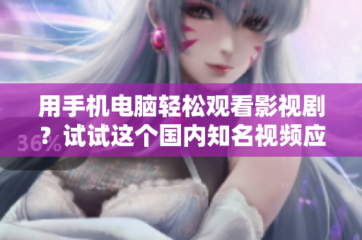 用手機(jī)電腦輕松觀看影視?。吭囋囘@個國內(nèi)知名視頻應(yīng)用吧！