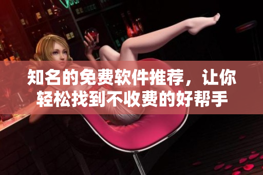 知名的免費軟件推薦，讓你輕松找到不收費的好幫手