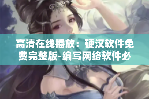 高清在線播放：硬漢軟件免費(fèi)完整版-編寫網(wǎng)絡(luò)軟件必備