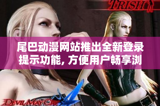尾巴動(dòng)漫網(wǎng)站推出全新登錄提示功能, 方便用戶暢享瀏覽頁面