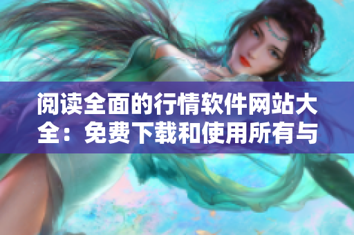 閱讀全面的行情軟件網(wǎng)站大全：免費(fèi)下載和使用所有與軟件相關(guān)的最新產(chǎn)品