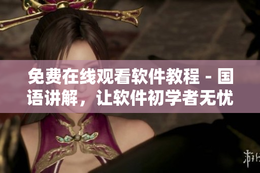 免費在線觀看軟件教程 - 國語講解，讓軟件初學(xué)者無憂學(xué)習(xí)