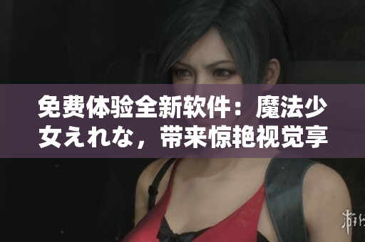 免費體驗全新軟件：魔法少女えれな，帶來驚艷視覺享受