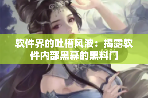 軟件界的吐槽風波：揭露軟件內(nèi)部黑幕的黑料門
