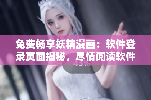 免費(fèi)暢享妖精漫畫：軟件登錄頁面揭秘，盡情閱讀軟件動(dòng)漫好故事