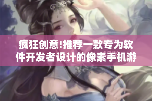 瘋狂創(chuàng)意!推薦一款專為軟件開發(fā)者設(shè)計(jì)的像素手機(jī)游戲