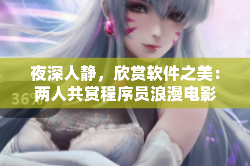 夜深人靜，欣賞軟件之美：兩人共賞程序員浪漫電影