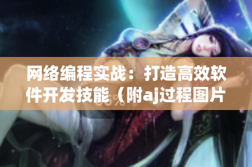 網(wǎng)絡(luò)編程實戰(zhàn)：打造高效軟件開發(fā)技能（附aj過程圖片）
