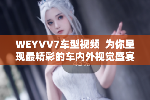 WEYVV7車(chē)型視頻  為你呈現(xiàn)最精彩的車(chē)內(nèi)外視覺(jué)盛宴