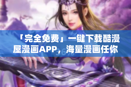 「完全免費」一鍵下載酷漫屋漫畫APP，海量漫畫任你看！