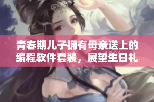 青春期兒子擁有母親送上的編程軟件套裝，展望生日禮物利益非淺